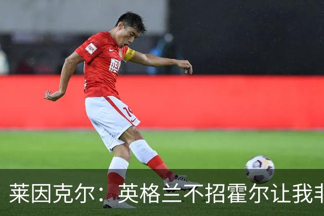 莱因克尔：英格兰不招霍尔让我非常不解，为帕尔默落选感到失望